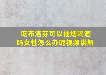 吃布洛芬可以抽烟喝酒吗女性怎么办呢视频讲解