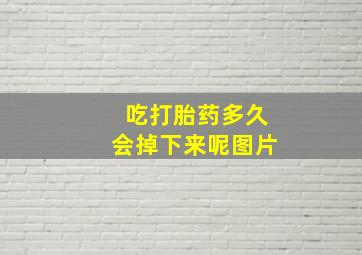 吃打胎药多久会掉下来呢图片