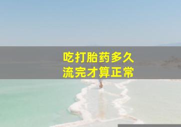 吃打胎药多久流完才算正常