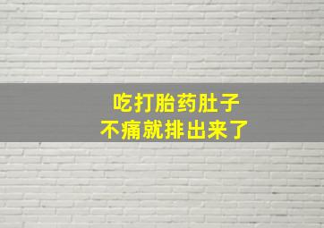 吃打胎药肚子不痛就排出来了