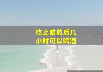 吃止咳药后几小时可以喝酒