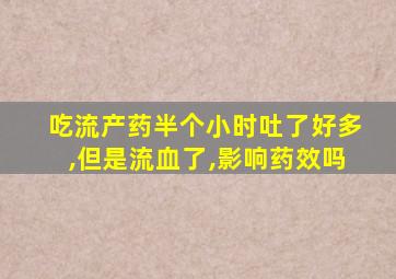 吃流产药半个小时吐了好多,但是流血了,影响药效吗