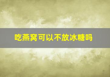 吃燕窝可以不放冰糖吗