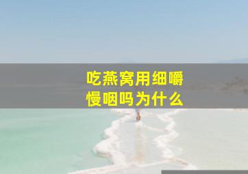 吃燕窝用细嚼慢咽吗为什么