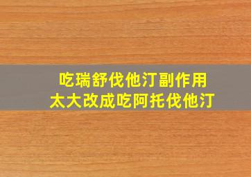 吃瑞舒伐他汀副作用太大改成吃阿托伐他汀