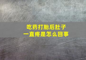 吃药打胎后肚子一直疼是怎么回事