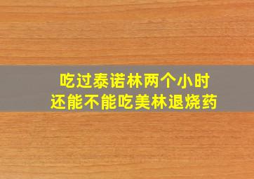 吃过泰诺林两个小时还能不能吃美林退烧药