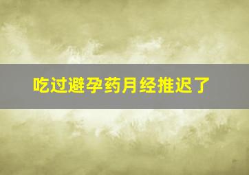 吃过避孕药月经推迟了