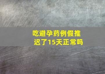 吃避孕药例假推迟了15天正常吗