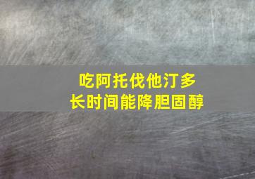 吃阿托伐他汀多长时间能降胆固醇