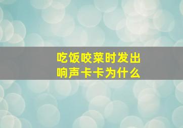 吃饭咬菜时发出响声卡卡为什么