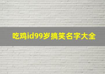 吃鸡id99岁搞笑名字大全