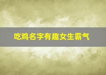 吃鸡名字有趣女生霸气