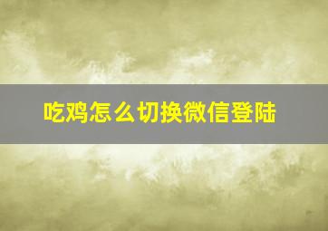 吃鸡怎么切换微信登陆