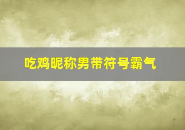 吃鸡昵称男带符号霸气