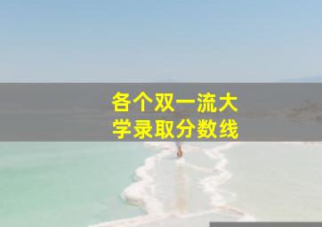 各个双一流大学录取分数线