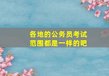 各地的公务员考试范围都是一样的吧