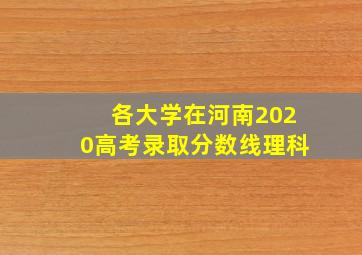 各大学在河南2020高考录取分数线理科