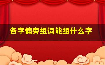 各字偏旁组词能组什么字