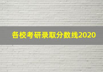 各校考研录取分数线2020