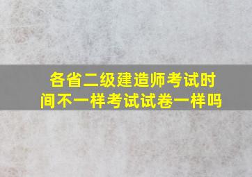 各省二级建造师考试时间不一样考试试卷一样吗