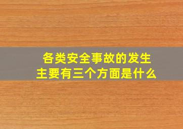 各类安全事故的发生主要有三个方面是什么