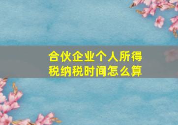 合伙企业个人所得税纳税时间怎么算