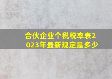 合伙企业个税税率表2023年最新规定是多少