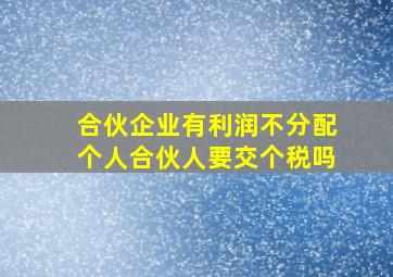 合伙企业有利润不分配个人合伙人要交个税吗