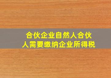 合伙企业自然人合伙人需要缴纳企业所得税