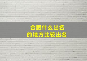 合肥什么出名的地方比较出名