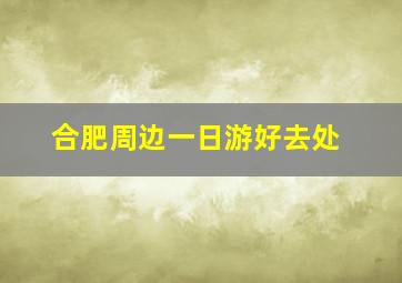 合肥周边一日游好去处