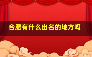 合肥有什么出名的地方吗