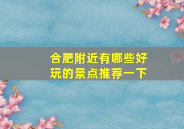 合肥附近有哪些好玩的景点推荐一下