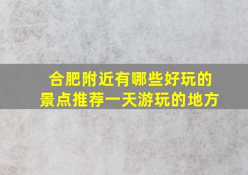 合肥附近有哪些好玩的景点推荐一天游玩的地方