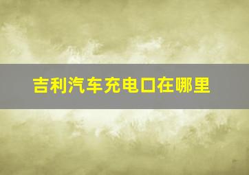 吉利汽车充电口在哪里