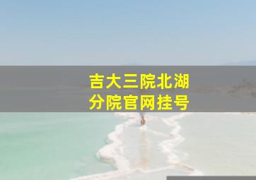 吉大三院北湖分院官网挂号