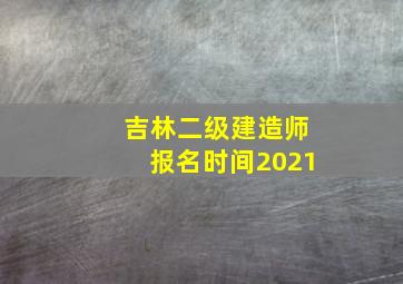 吉林二级建造师报名时间2021