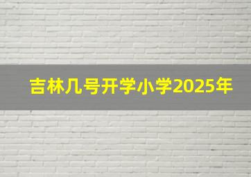 吉林几号开学小学2025年