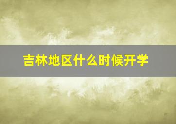 吉林地区什么时候开学