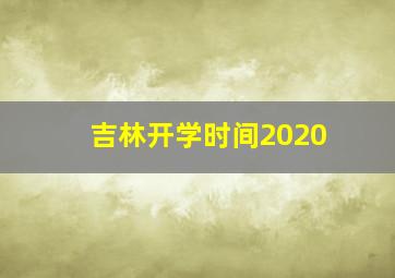 吉林开学时间2020