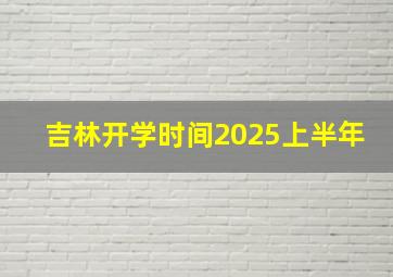 吉林开学时间2025上半年