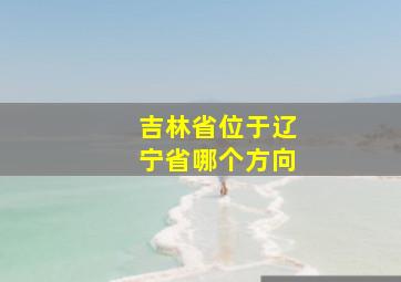 吉林省位于辽宁省哪个方向