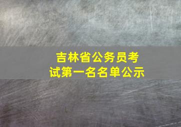 吉林省公务员考试第一名名单公示