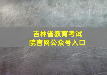 吉林省教育考试院官网公众号入口