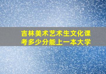 吉林美术艺术生文化课考多少分能上一本大学