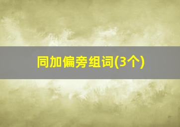 同加偏旁组词(3个)