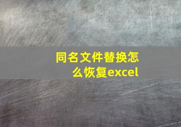 同名文件替换怎么恢复excel