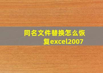 同名文件替换怎么恢复excel2007