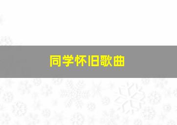 同学怀旧歌曲